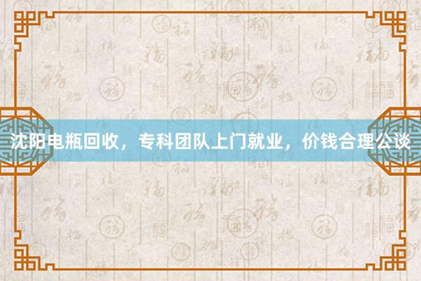 沈阳电瓶回收，专科团队上门就业，价钱合理公谈