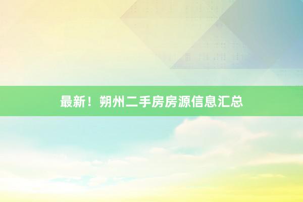 最新！朔州二手房房源信息汇总