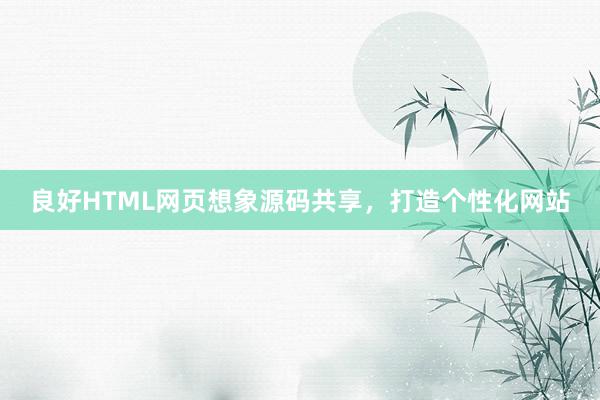 良好HTML网页想象源码共享，打造个性化网站