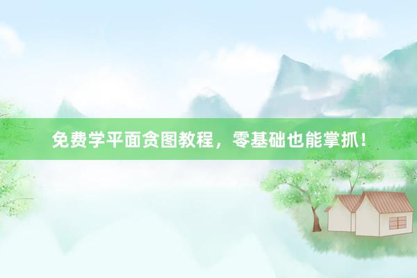 免费学平面贪图教程，零基础也能掌抓！