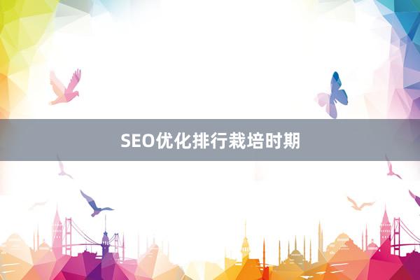 SEO优化排行栽培时期