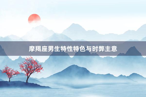 摩羯座男生特性特色与时弊主意