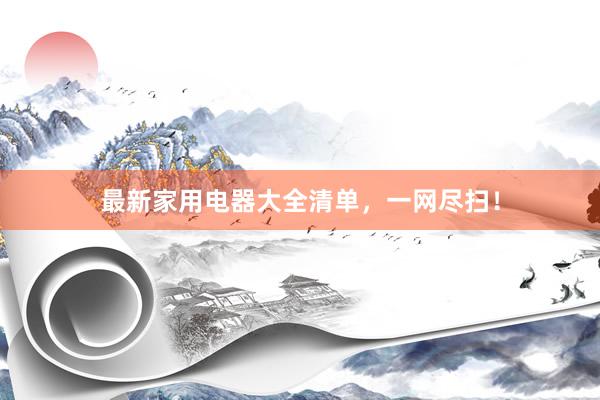 最新家用电器大全清单，一网尽扫！