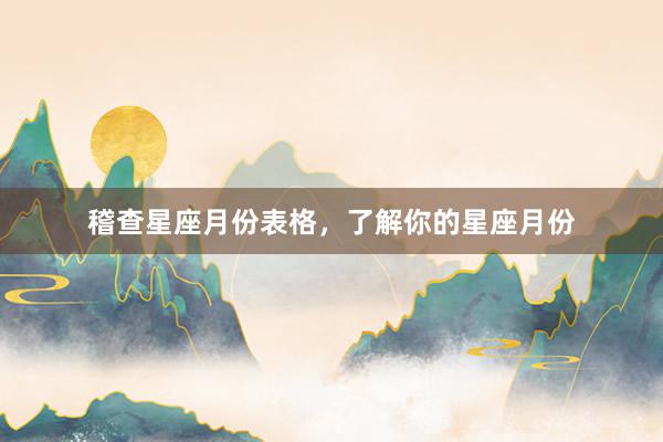稽查星座月份表格，了解你的星座月份