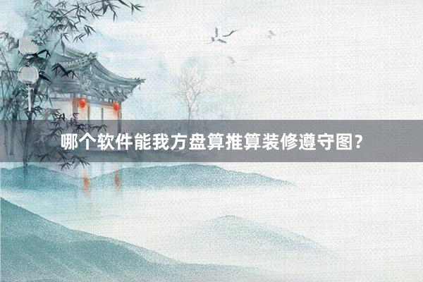 哪个软件能我方盘算推算装修遵守图？