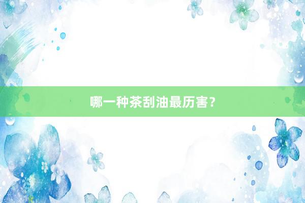哪一种茶刮油最历害？