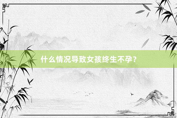 什么情况导致女孩终生不孕？