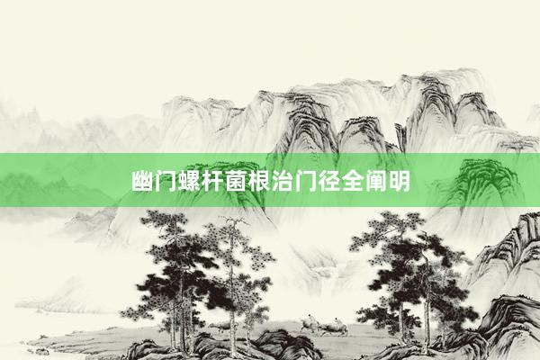 幽门螺杆菌根治门径全阐明
