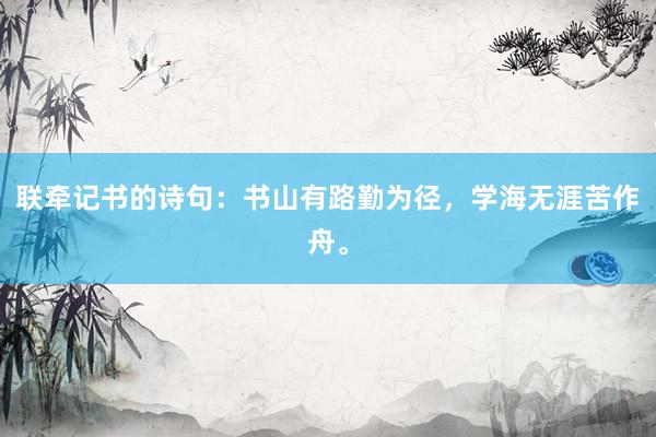 联牵记书的诗句：书山有路勤为径，学海无涯苦作舟。