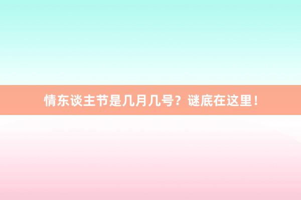 情东谈主节是几月几号？谜底在这里！