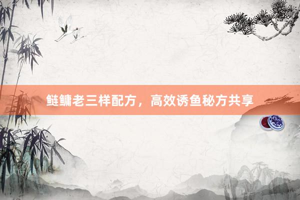 鲢鳙老三样配方，高效诱鱼秘方共享