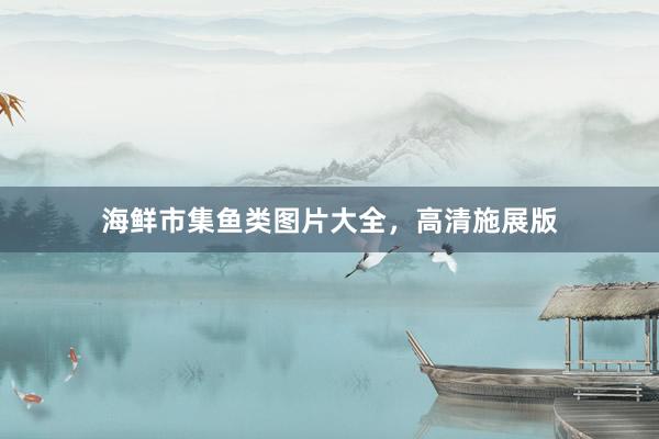 海鲜市集鱼类图片大全，高清施展版