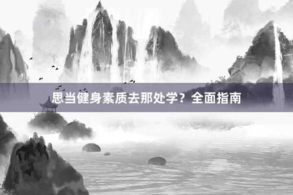 思当健身素质去那处学？全面指南